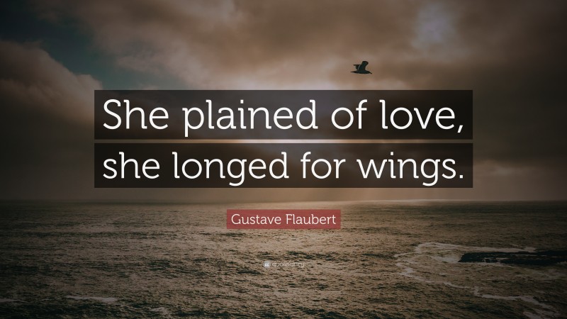 Gustave Flaubert Quote: “She plained of love, she longed for wings.”