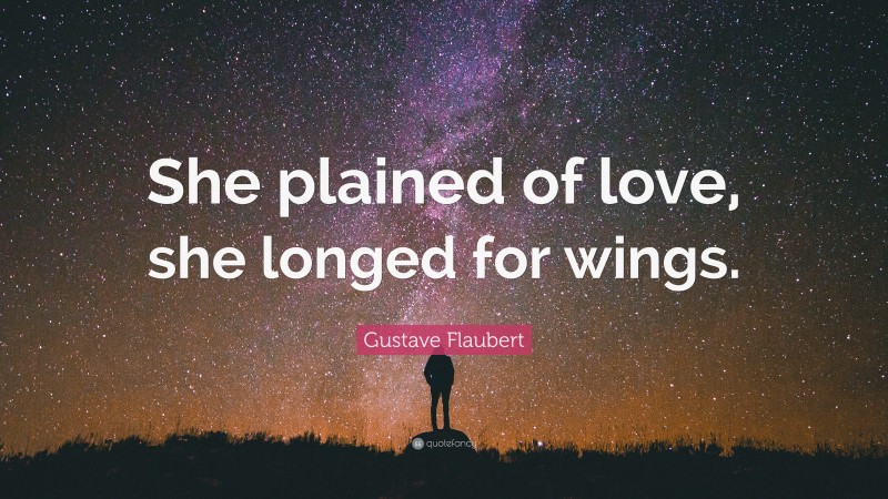 Gustave Flaubert Quote: “She plained of love, she longed for wings.”