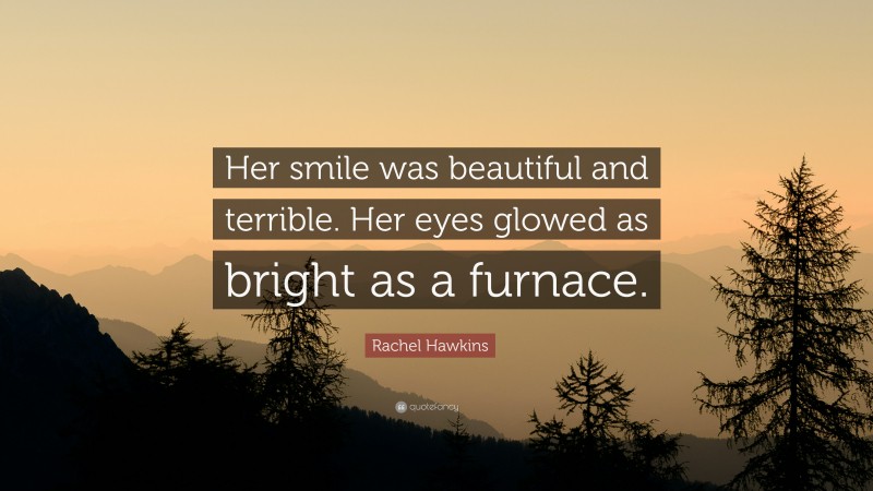 Rachel Hawkins Quote: “Her smile was beautiful and terrible. Her eyes glowed as bright as a furnace.”