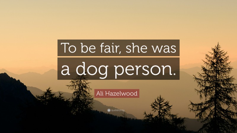 Ali Hazelwood Quote: “To be fair, she was a dog person.”