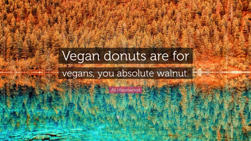 Ali Hazelwood Quote: “Vegan donuts are for vegans, you absolute walnut.”