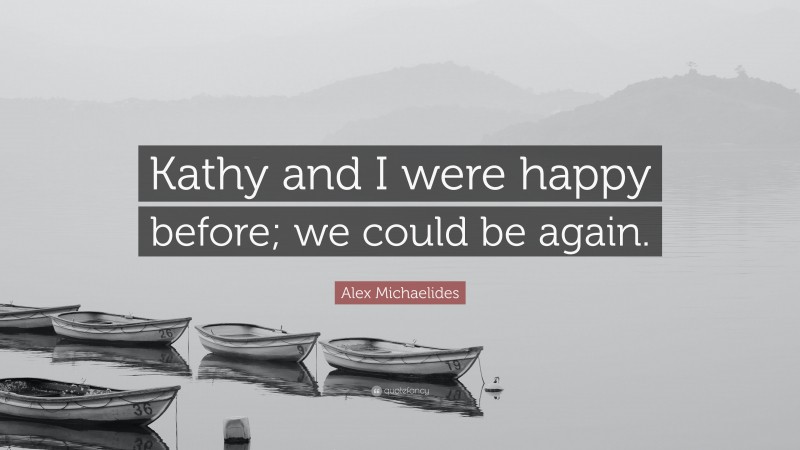 Alex Michaelides Quote: “Kathy and I were happy before; we could be again.”