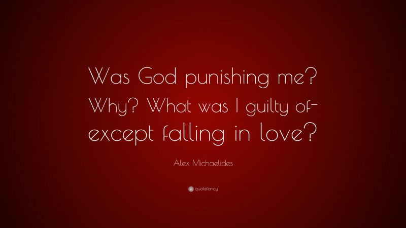 Alex Michaelides Quote: “Was God punishing me? Why? What was I guilty of- except falling in love?”