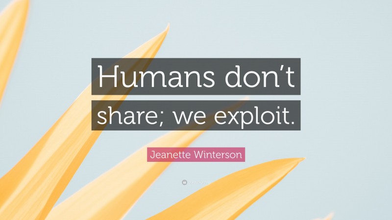 Jeanette Winterson Quote: “Humans don’t share; we exploit.”