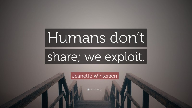 Jeanette Winterson Quote: “Humans don’t share; we exploit.”