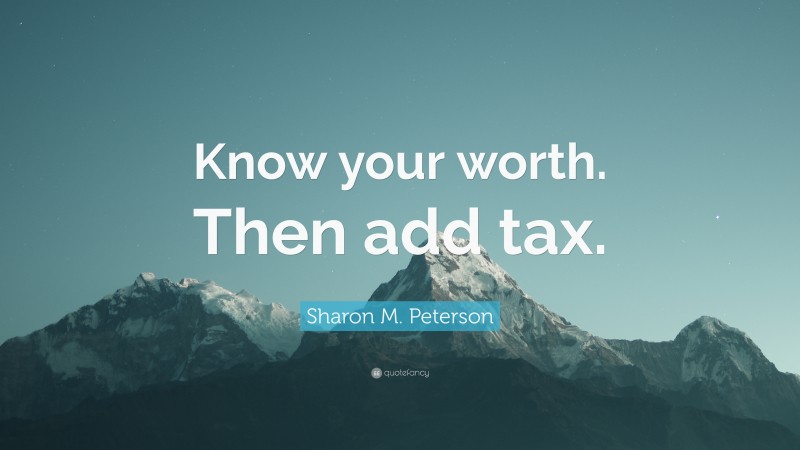 Sharon M. Peterson Quote: “Know your worth. Then add tax.”
