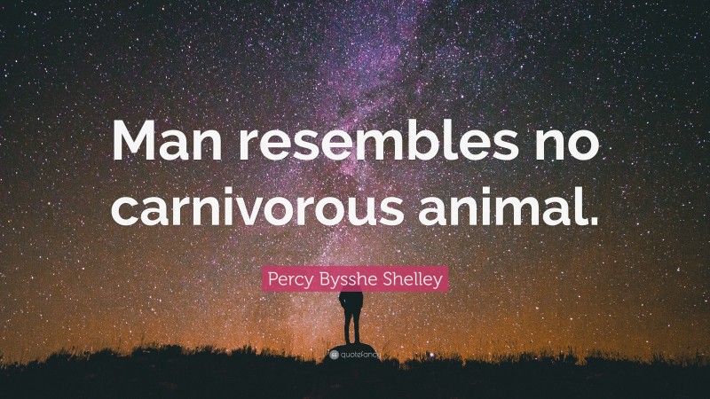 Percy Bysshe Shelley Quote: “Man resembles no carnivorous animal.”