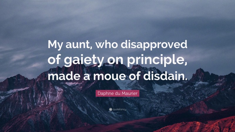 Daphne du Maurier Quote: “My aunt, who disapproved of gaiety on principle, made a moue of disdain.”