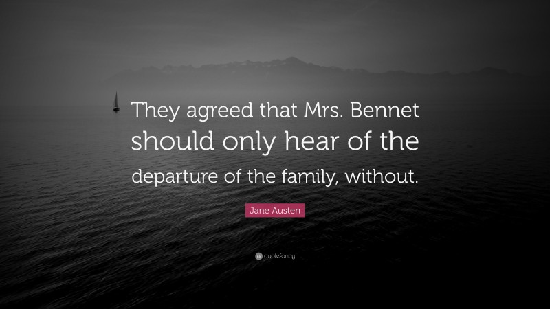 Jane Austen Quote: “They agreed that Mrs. Bennet should only hear of the departure of the family, without.”