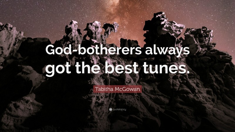 Tabitha McGowan Quote: “God-botherers always got the best tunes.”