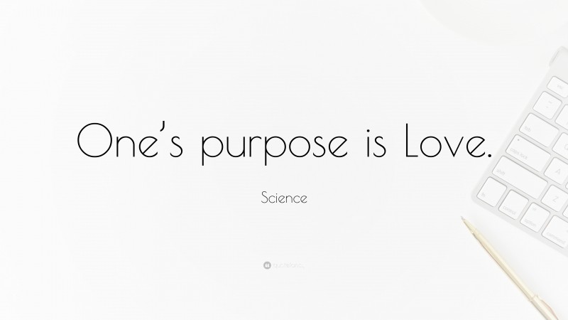 Science Quote: “One’s purpose is Love.”