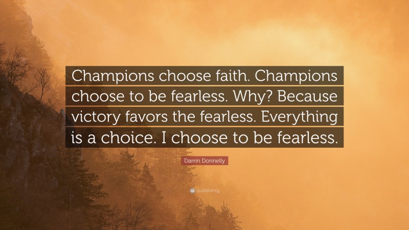 Darrin Donnelly Quote: “Champions choose faith. Champions choose to be fearless. Why? Because victory favors the fearless. Everything is a choice. I choose to be fearless.”