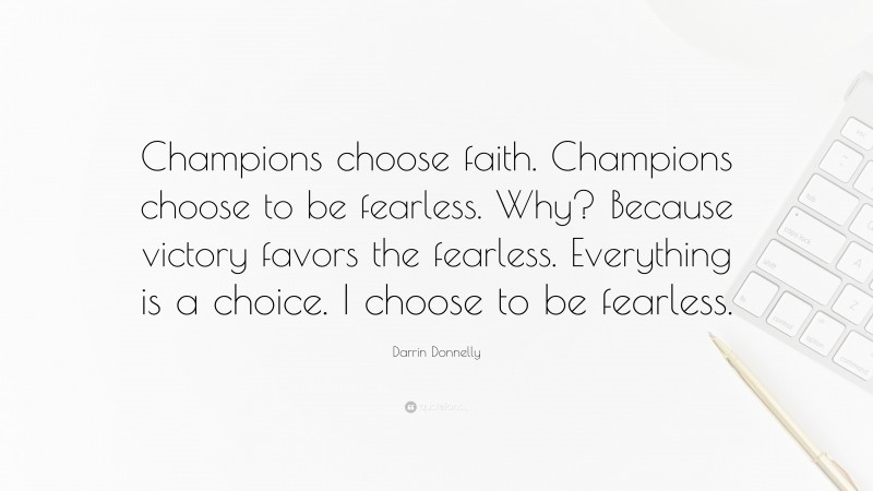 Darrin Donnelly Quote: “Champions choose faith. Champions choose to be fearless. Why? Because victory favors the fearless. Everything is a choice. I choose to be fearless.”