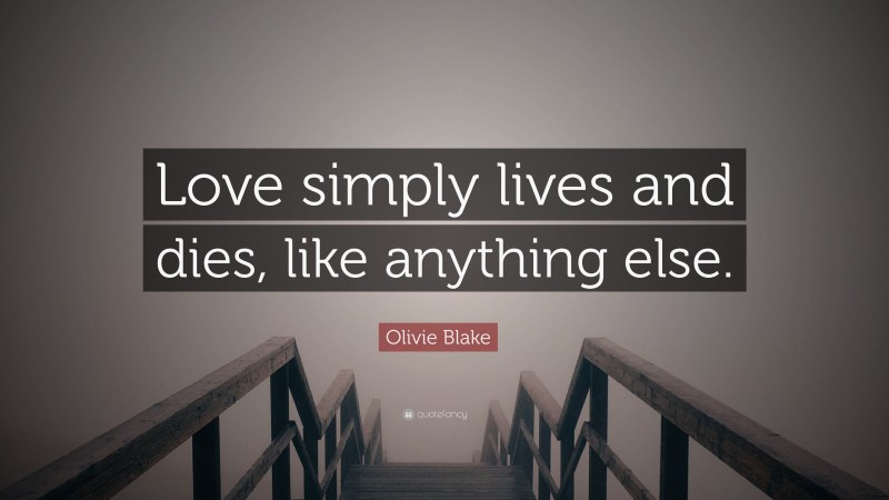 Olivie Blake Quote: “Love simply lives and dies, like anything else.”