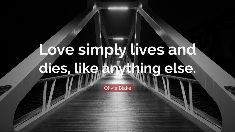 Olivie Blake Quote: “Love simply lives and dies, like anything else.”