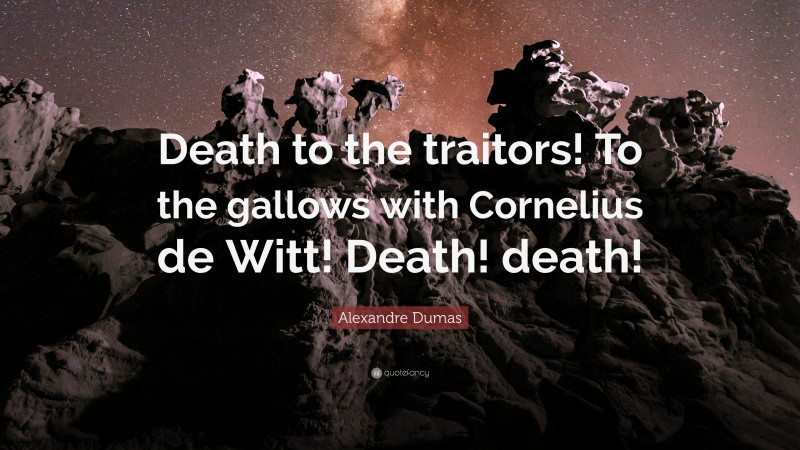 Alexandre Dumas Quote: “Death to the traitors! To the gallows with Cornelius de Witt! Death! death!”