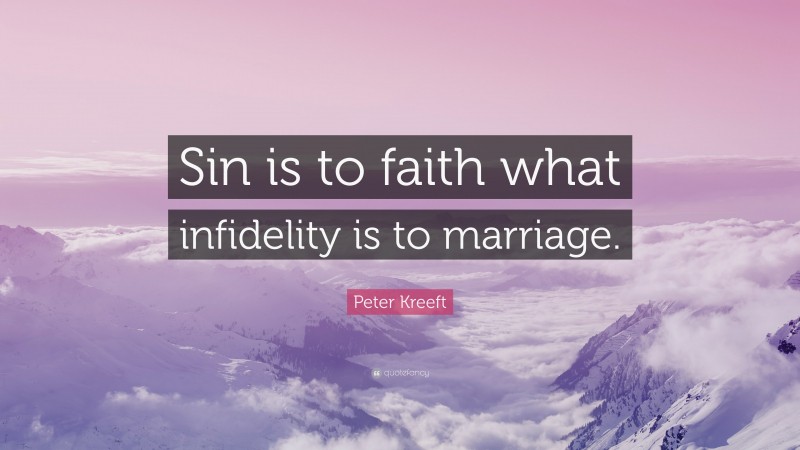 Peter Kreeft Quote: “Sin is to faith what infidelity is to marriage.”