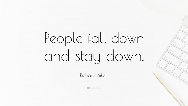 Richard Siken Quote: “People fall down and stay down.”