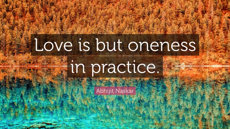 Abhijit Naskar Quote: “Love is but oneness in practice.”