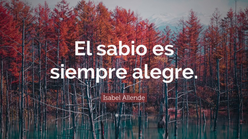 Isabel Allende Quote: “El sabio es siempre alegre.”
