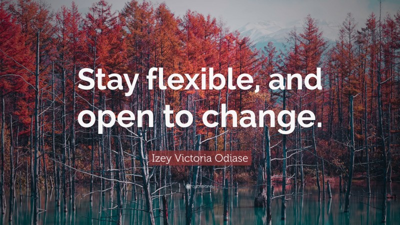 Izey Victoria Odiase Quote: “Stay flexible, and open to change.”