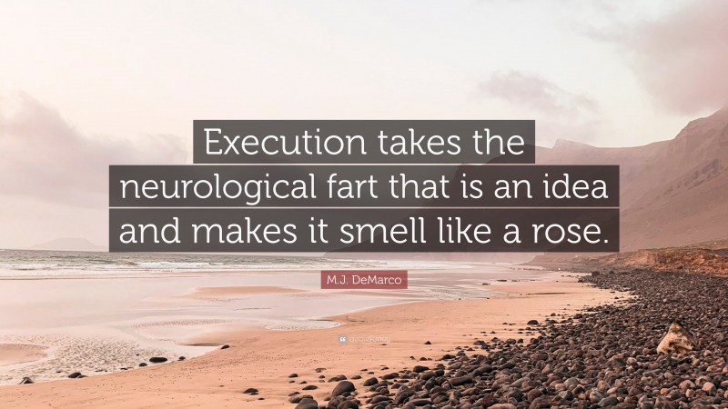 M.J. DeMarco Quote: “Execution takes the neurological fart that is an idea and makes it smell like a rose.”