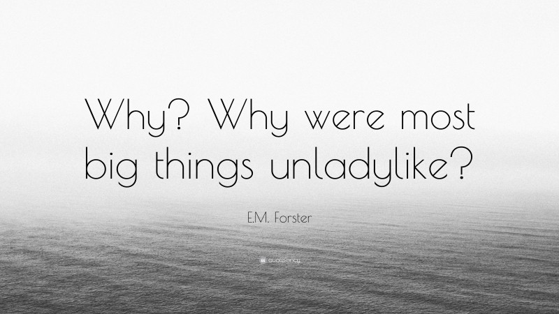 E.M. Forster Quote: “Why? Why were most big things unladylike?”
