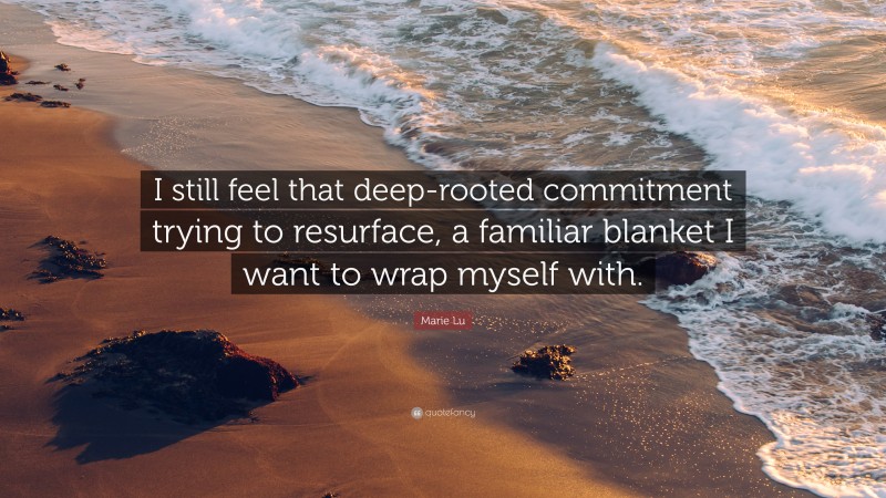 Marie Lu Quote: “I still feel that deep-rooted commitment trying to resurface, a familiar blanket I want to wrap myself with.”