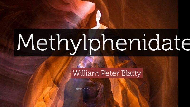 William Peter Blatty Quote: “Methylphenidate.”