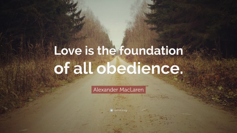 Alexander MacLaren Quote: “Love is the foundation of all obedience.”