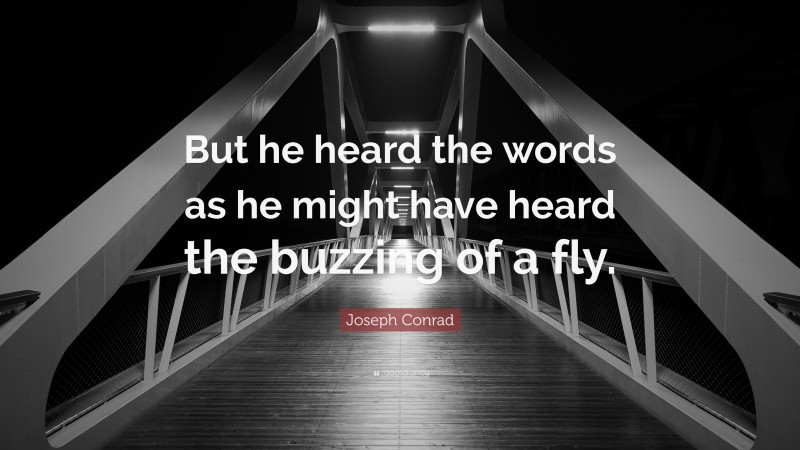 Joseph Conrad Quote: “But he heard the words as he might have heard the buzzing of a fly.”