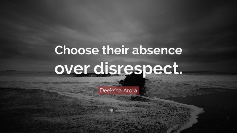 Deeksha Arora Quote: “Choose their absence over disrespect.”