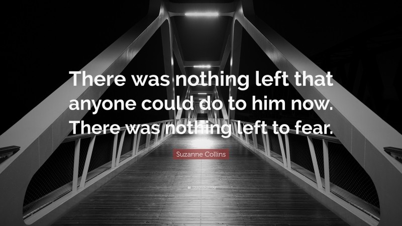 Suzanne Collins Quote: “There was nothing left that anyone could do to him now. There was nothing left to fear.”