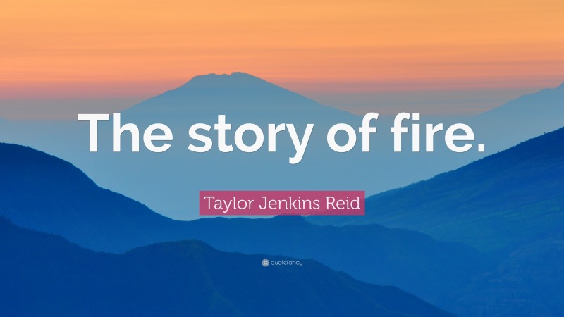 Taylor Jenkins Reid Quote: “The story of fire.”
