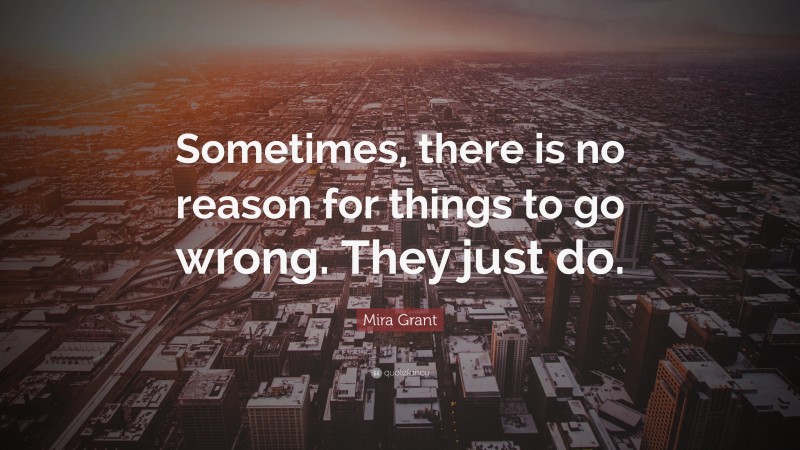 Mira Grant Quote: “Sometimes, there is no reason for things to go wrong. They just do.”