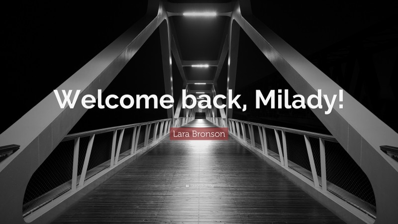 Lara Bronson Quote: “Welcome back, Milady!”