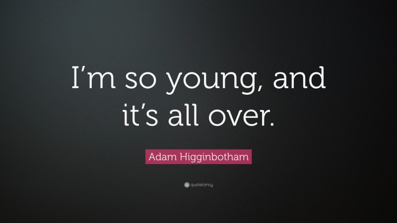 Adam Higginbotham Quote: “I’m so young, and it’s all over.”