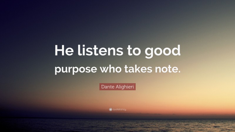 Dante Alighieri Quote: “He listens to good purpose who takes note.”