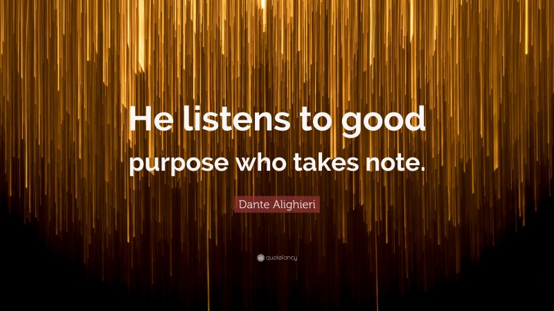 Dante Alighieri Quote: “He listens to good purpose who takes note.”