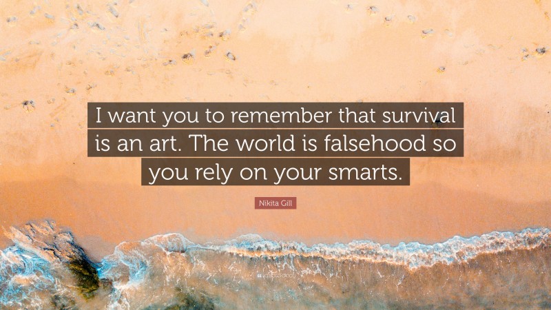 Nikita Gill Quote: “I want you to remember that survival is an art. The world is falsehood so you rely on your smarts.”