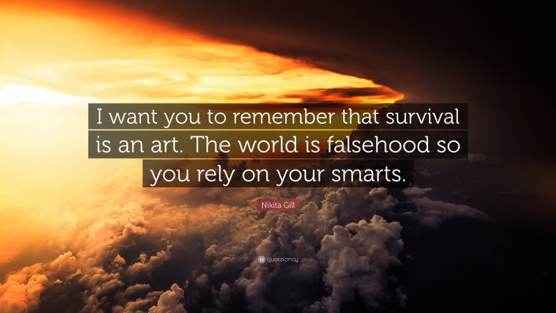 Nikita Gill Quote: “I want you to remember that survival is an art. The world is falsehood so you rely on your smarts.”