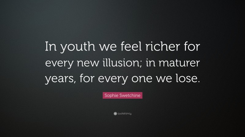 Sophie Swetchine Quote: “In youth we feel richer for every new illusion; in maturer years, for every one we lose.”