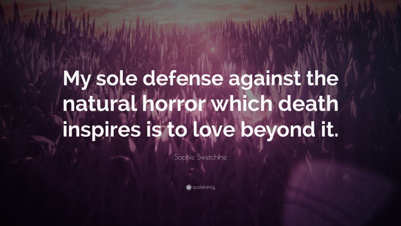 Sophie Swetchine Quote: “My sole defense against the natural horror which death inspires is to love beyond it.”
