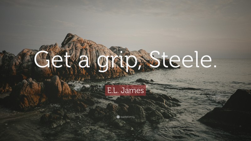 E.L. James Quote: “Get a grip, Steele.”