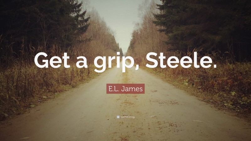 E.L. James Quote: “Get a grip, Steele.”