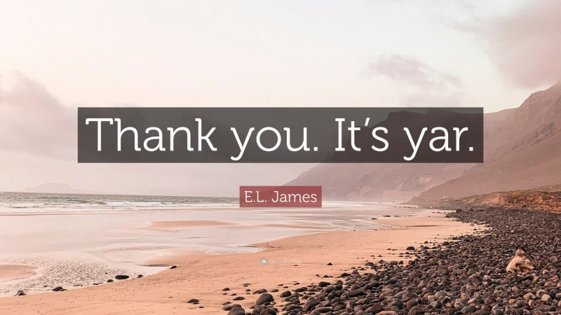 E.L. James Quote: “Thank you. It’s yar.”