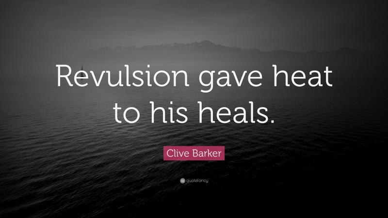 Clive Barker Quote: “Revulsion gave heat to his heals.”
