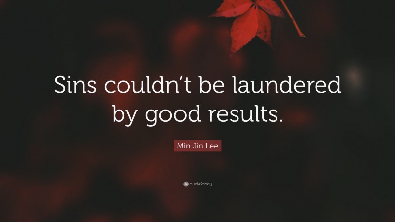 Min Jin Lee Quote: “Sins couldn’t be laundered by good results.”