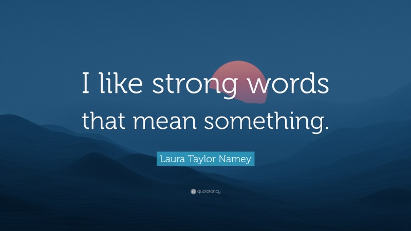 Laura Taylor Namey Quote: “I like strong words that mean something.”