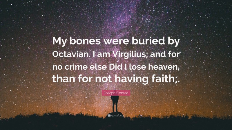 Joseph Conrad Quote: “My bones were buried by Octavian. I am Virgilius; and for no crime else Did I lose heaven, than for not having faith;.”
